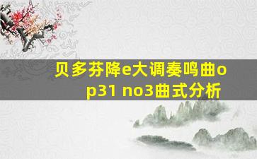 贝多芬降e大调奏鸣曲op31 no3曲式分析